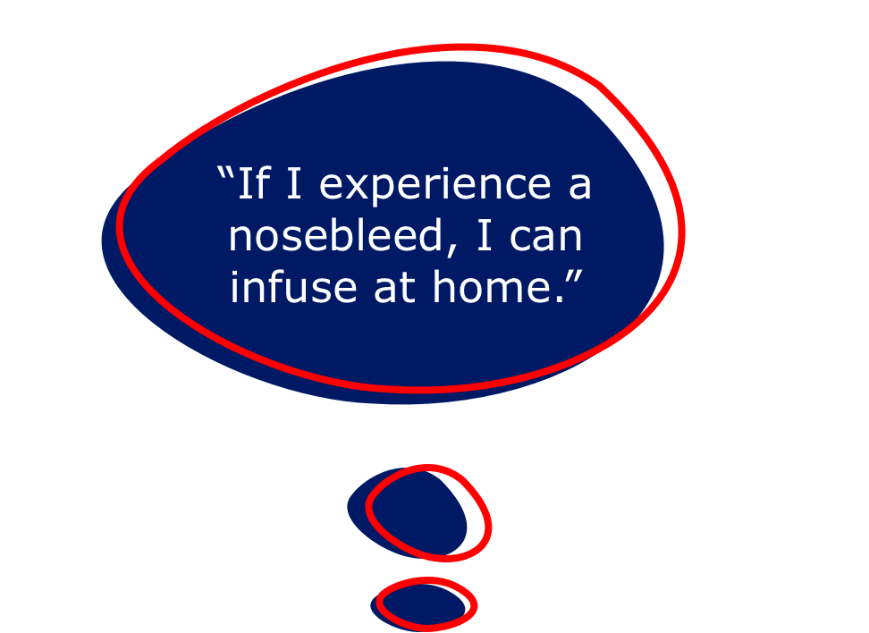 If I experience a nosebleed, I can infuse at home.